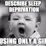 sleepy baby | DESCRIBE SLEEP 
DEPRIVATION; USING ONLY A GIF | image tagged in sleepy baby | made w/ Imgflip meme maker