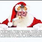 Kris Kringle | KRIS KRINGLE, KRIS KROSS, KRIS JENNER. DON'T MATTER TO ME, I'M DECORATING NOW. | image tagged in kris kringle | made w/ Imgflip meme maker