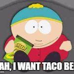 Cartman | YEAH, I WANT TACO BELL! | image tagged in cartman | made w/ Imgflip meme maker