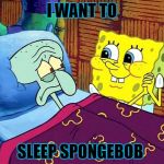 Spongebob Sleep | I WANT TO; SLEEP SPONGEBOB | image tagged in spongebob sleep | made w/ Imgflip meme maker