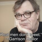 Garrison Keillor | 'Real men don't tweet.'
  ~Garrison Keillor | image tagged in garrison keillor | made w/ Imgflip meme maker