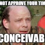 Vizzini Princess Bride - Classic Blunder | YOU DID NOT APPROVE YOUR TIME CARD? INCONCEIVABLE! | image tagged in vizzini princess bride - classic blunder | made w/ Imgflip meme maker