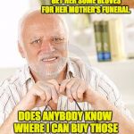 harold unsure | MY WIFE ASKED ME TO GET HER SOME GLOVES FOR HER MOTHER'S FUNERAL. DOES ANYBODY KNOW WHERE I CAN BUY THOSE GIANT FOAM FINGERS? | image tagged in harold unsure | made w/ Imgflip meme maker