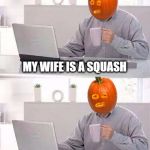 Hide The Pain Pumpkin | MY WIFE IS A SQUASH; BUT MY SON IS A GOURD | image tagged in hide the pain pumpkin,pumpkin,pumpkin spice,pumpkin pie,smashing pumpkins,bad luck pumpkin | made w/ Imgflip meme maker
