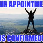 Mountain | YOUR APPOINTMENT; IS CONFIRMED! | image tagged in mountain | made w/ Imgflip meme maker