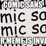 Comic Sans | COMIC SANS; YOUR MEME IS INVALID | image tagged in comic sans | made w/ Imgflip meme maker