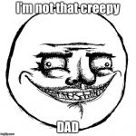 Creepy Me Gusta Grin | I’m not that creepy; DAD | image tagged in creepy me gusta grin | made w/ Imgflip meme maker