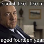 Frank Underwood | I like my scotch like I like my men…; ...aged fourteen years. | image tagged in frank underwood | made w/ Imgflip meme maker