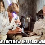 Luke lightsaber Fail | THAT'S NOT HOW THE FORCE WORKS | image tagged in luke lightsaber fail | made w/ Imgflip meme maker