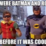 Batman and Robin TV | WE WERE BATMAN AND ROBIN; BEFORE IT WAS COOL | image tagged in batman and robin tv | made w/ Imgflip meme maker