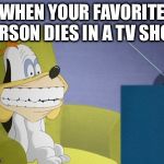 droopy watching tv | WHEN YOUR FAVORITE PERSON DIES IN A TV SHOW | image tagged in droopy watching tv | made w/ Imgflip meme maker
