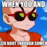 Dragon Ball Z Krillin Swag | WHEN YOU AND; YOU CUZZO BOUT THROUGH SOME ROUNDS | image tagged in dragon ball z krillin swag | made w/ Imgflip meme maker