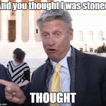 THOUGHT | And you thought I was stoned; THOUGHT | image tagged in drunken gary johnson,marijuana,gary johnson,libertarian | made w/ Imgflip meme maker