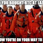 ... I don't know when I'll be back again.  | WHEN YOU BOUGHT BTC AT LAST DIP; AND NOW YOU'RE ON YOUR WAY TO SPACE | image tagged in core armageddon,bitcoin,crypto,hodl,trading,coins | made w/ Imgflip meme maker