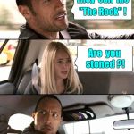 The Rock -- stoned ? | They  call  me; "The Rock" ! Are  you    stoned ?! | image tagged in memes,the rock driving | made w/ Imgflip meme maker