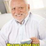 You know you’re getting old when . . . | Now I know I’m getting old; My son called last night at 8:30 and asked “Did I wake you?” | image tagged in happy and sad old man,old,memes | made w/ Imgflip meme maker