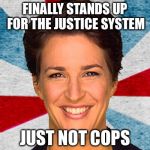 Rachel maddow neoliberal mainstream corporate media fake news pr | FINALLY STANDS UP FOR THE JUSTICE SYSTEM; JUST NOT COPS | image tagged in rachel maddow neoliberal mainstream corporate media fake news pr | made w/ Imgflip meme maker