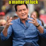 Winning! | Winning is just a matter of luck; Ask any loser | image tagged in charlie sheen aliens,memes,winning | made w/ Imgflip meme maker