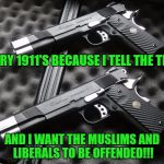1911 | I CARRY 1911'S BECAUSE I TELL THE TRUTH; AND I WANT THE MUSLIMS AND LIBERALS TO BE OFFENDED!!! | image tagged in 1911 | made w/ Imgflip meme maker