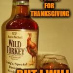 Wild Turkey 101 | I DON'T ALWAYS EAT  TURKEY 
FOR 
 THANKSGIVING; BUT I WILL DRINK IT. | image tagged in wild turkey 101 | made w/ Imgflip meme maker