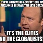 Alex Jones | ALL THESE HOLLYWOOD ACCUSATIONS MAKE ALEX JONES SEEM A LITTLE LESS CRAZY; “IT’S THE ELITES AND THE GLOBALISTS!!” | image tagged in alex jones | made w/ Imgflip meme maker