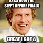 any other Elf fans out there? | WHEN YOUR PROFESSOR ASKS HOW YOU SLEPT BEFORE FINALS; GREAT I GOT A FULL 40 MINUTES! | image tagged in will ferrell elf | made w/ Imgflip meme maker