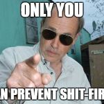 Trailer Park Boys - Jim Lahey | ONLY YOU; CAN PREVENT SHIT-FIRES | image tagged in trailer park boys - jim lahey | made w/ Imgflip meme maker