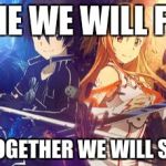SAO Kirito and Asuna | ALONE WE WILL FAIL... ...BUT, TOGETHER WE WILL SURVIVE! | image tagged in sao kirito and asuna | made w/ Imgflip meme maker