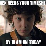 11 Stranger Things | ELEVEN NEEDS YOUR TIMESHEETS; BY 10 AM ON FRIDAY | image tagged in 11 stranger things | made w/ Imgflip meme maker