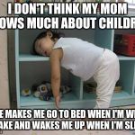 Tired kid | I DON'T THINK MY MOM KNOWS MUCH ABOUT CHILDREN. SHE MAKES ME GO TO BED WHEN I'M WIDE AWAKE AND WAKES ME UP WHEN I'M SLEEPY | image tagged in tired kid | made w/ Imgflip meme maker