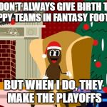 Hanky the Christmas poo does fantasy football | I DON'T ALWAYS GIVE BIRTH TO CRAPPY TEAMS IN FANTASY FOOTBALL; BUT WHEN I DO, THEY MAKE THE PLAYOFFS | image tagged in hanky the christmas poo,nfl memes,funny memes,fantasy football | made w/ Imgflip meme maker