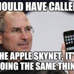 Steve Jobs = NSA | I SHOULD HAVE CALLED IT; THE APPLE SKYNET. IT'S DOING THE SAME THING | image tagged in steve jobs  nsa | made w/ Imgflip meme maker