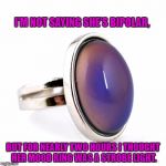 mood ring | I'M NOT SAYING SHE'S BIPOLAR, BUT FOR NEARLY TWO HOURS I THOUGHT HER MOOD RING WAS A STROBE LIGHT. | image tagged in mood ring,bipolar,funny,funny memes,memes,mood change | made w/ Imgflip meme maker