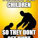 Kindness 1 | PROTECT YOU CHILDREN; SO THEY DONT GET HURT | image tagged in kindness 1 | made w/ Imgflip meme maker