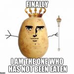 Potato king  | FINALLY; I AM THE ONE WHO HAS NOT BEEN EATEN | image tagged in potato king | made w/ Imgflip meme maker