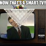 Smart TV | NOW THAT'S A SMART TV!! | image tagged in smart tv | made w/ Imgflip meme maker
