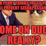 Rick Perry | RICK PERRY THINKS FOSSIL FUELS WILL PREVENT SEXUAL ASSAULTS; COME ON DUDE REALLY? | image tagged in rick perry | made w/ Imgflip meme maker