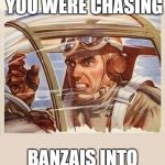 War Thunder Problems | WHEN THE ZERO YOU WERE CHASING; BANZAIS INTO YOUR CARRIER | image tagged in war thunder problems | made w/ Imgflip meme maker
