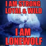 wolf meme | I AM STRONG LOYAL & WILD; I AM LONEWOLF | image tagged in wolf meme | made w/ Imgflip meme maker
