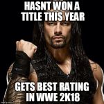 Roman Reigns | HASNT WON A TITLE THIS YEAR; GETS BEST RATING IN WWE 2K18 | image tagged in roman reigns | made w/ Imgflip meme maker