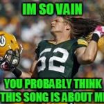 Clay Matthews, Green Bay Packers | IM SO VAIN; YOU PROBABLY THINK THIS SONG IS ABOUT ME | image tagged in clay matthews hair flick,green bay packers,nfl | made w/ Imgflip meme maker