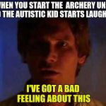 Han solo | WHEN YOU START THE  ARCHERY UNIT AND THE AUTISTIC KID STARTS LAUGHING; I'VE GOT A BAD FEELING ABOUT THIS | image tagged in han solo | made w/ Imgflip meme maker
