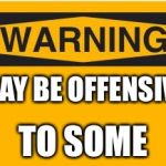 warning sign | MAY BE OFFENSIVE; TO SOME | image tagged in warning sign | made w/ Imgflip meme maker