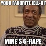 Bill Cosby | WHAT'S YOUR FAVORITE JELL-O FLAVOR? MINE'S G-RAPE | image tagged in bill cosby | made w/ Imgflip meme maker