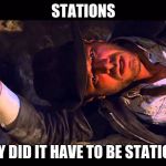 why did it have to be | STATIONS; WHY DID IT HAVE TO BE STATIONS. | image tagged in why did it have to be | made w/ Imgflip meme maker
