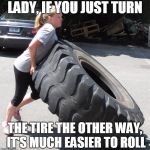 Mom Life | LADY, IF YOU JUST TURN; THE TIRE THE OTHER WAY, IT'S MUCH EASIER TO ROLL | image tagged in mom life | made w/ Imgflip meme maker