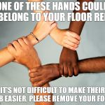 American Diversity | ONE OF THESE HANDS COULD BELONG TO YOUR FLOOR REP; IT'S NOT DIFFICULT TO MAKE THEIR JOB EASIER. PLEASE REMOVE YOUR FOOD. | image tagged in american diversity | made w/ Imgflip meme maker