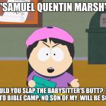 Wendy sends her son to bible camp. | "SAMUEL QUENTIN MARSH"; WHY WOULD YOU SLAP THE BABYSITTER'S BUTT?, THAT'S IT YOUR GOING TO BIBLE CAMP, NO SON OF MY, WILL BE SOME PERVERT. | image tagged in south park wendy testaburger,south park,southpark,south park ski instructor,they took our jobs stance south park | made w/ Imgflip meme maker