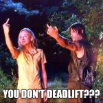 The Walking Dead | YOU DON'T DEADLIFT??? | image tagged in the walking dead | made w/ Imgflip meme maker