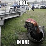 Car in pipe | HOLE; IN ONE | image tagged in car in pipe | made w/ Imgflip meme maker